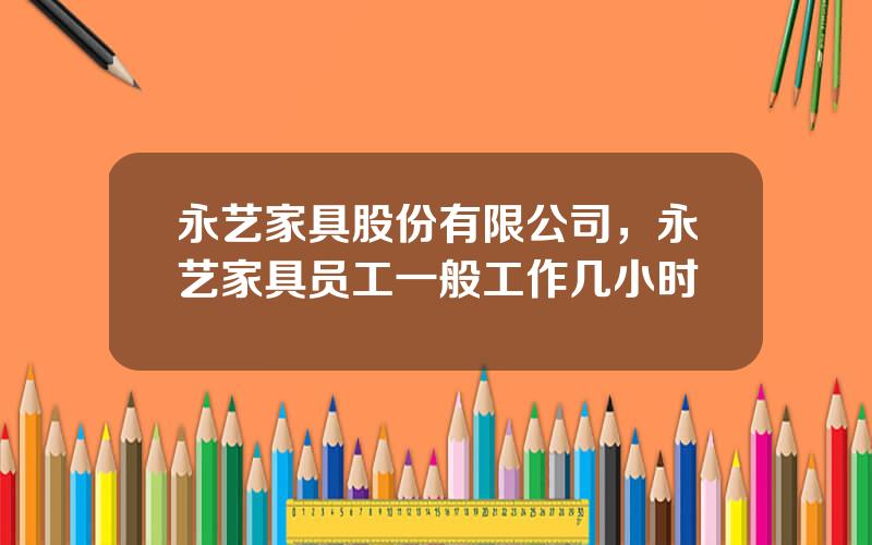 永艺家具股份有限公司，永艺家具员工一般工作几小时