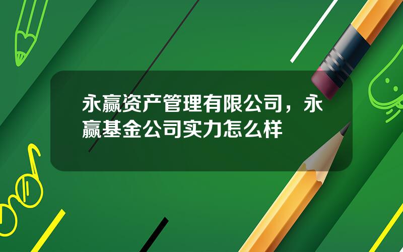 永赢资产管理有限公司，永赢基金公司实力怎么样
