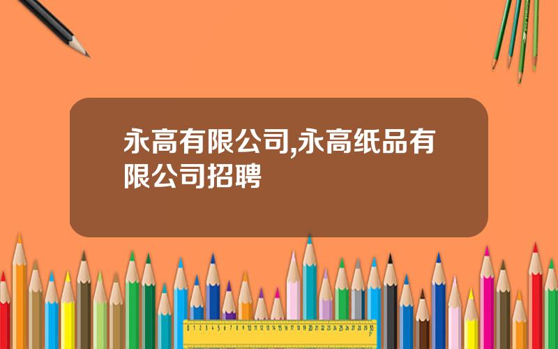 永高有限公司,永高纸品有限公司招聘