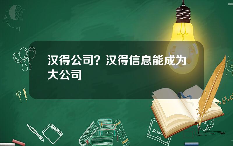 汉得公司？汉得信息能成为大公司