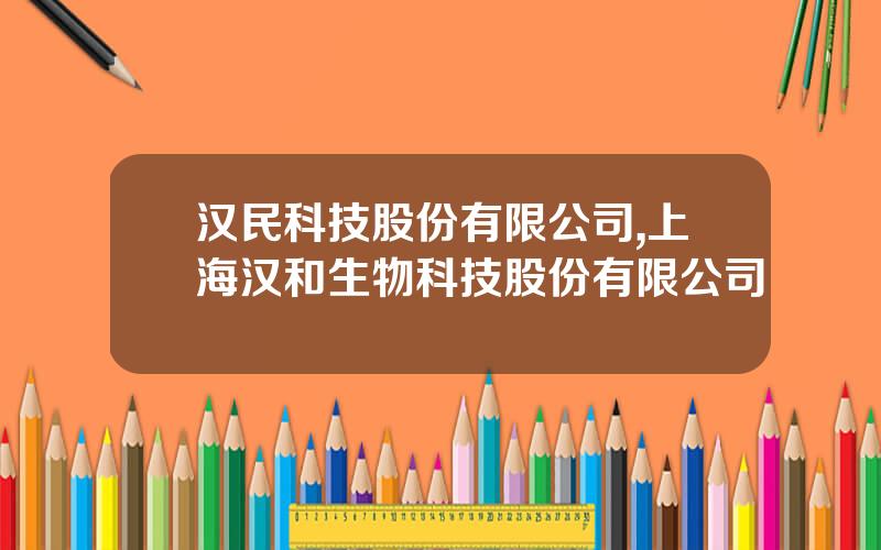 汉民科技股份有限公司,上海汉和生物科技股份有限公司