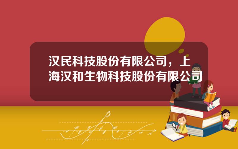 汉民科技股份有限公司，上海汉和生物科技股份有限公司