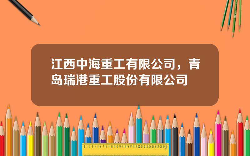 江西中海重工有限公司，青岛瑞港重工股份有限公司