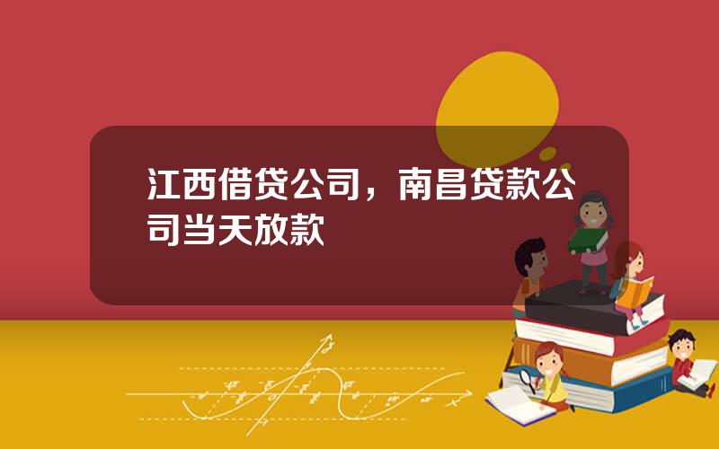江西借贷公司，南昌贷款公司当天放款