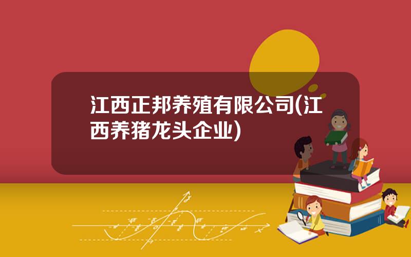 江西正邦养殖有限公司(江西养猪龙头企业)