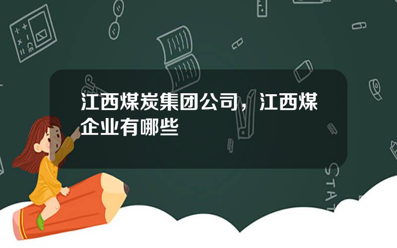 江西煤炭集团公司，江西煤企业有哪些