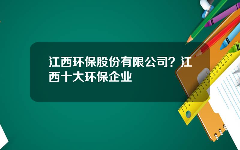 江西环保股份有限公司？江西十大环保企业