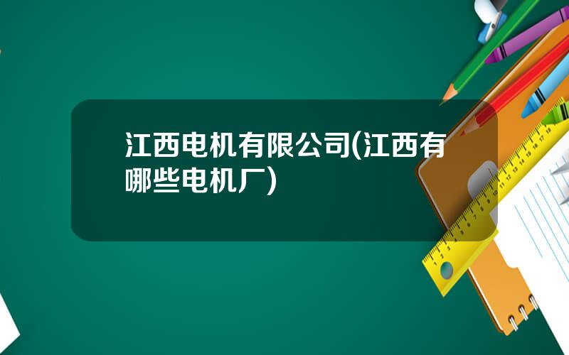 江西电机有限公司(江西有哪些电机厂)