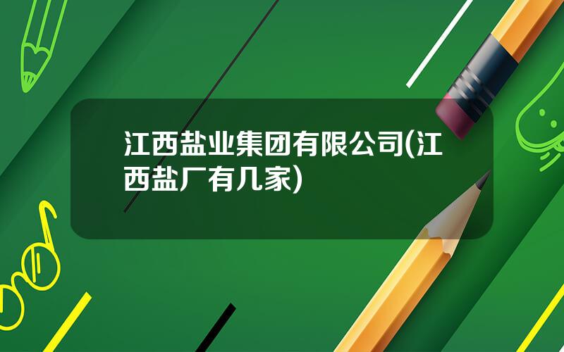 江西盐业集团有限公司(江西盐厂有几家)