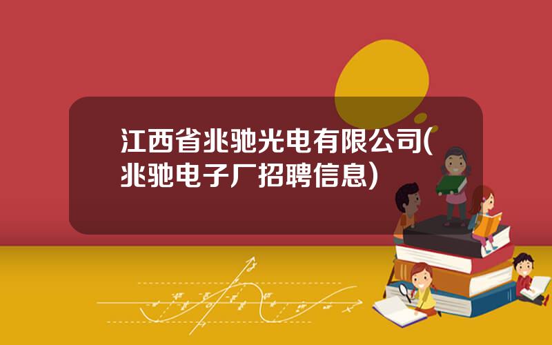 江西省兆驰光电有限公司(兆驰电子厂招聘信息)