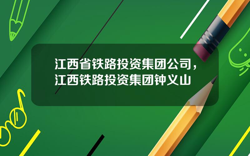 江西省铁路投资集团公司，江西铁路投资集团钟义山