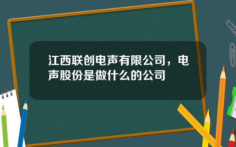 江西联创电声有限公司，电声股份是做什么的公司