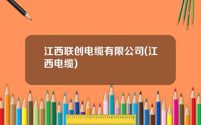 江西联创电缆有限公司(江西电缆)