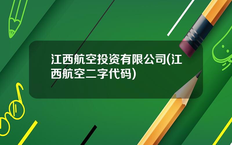 江西航空投资有限公司(江西航空二字代码)