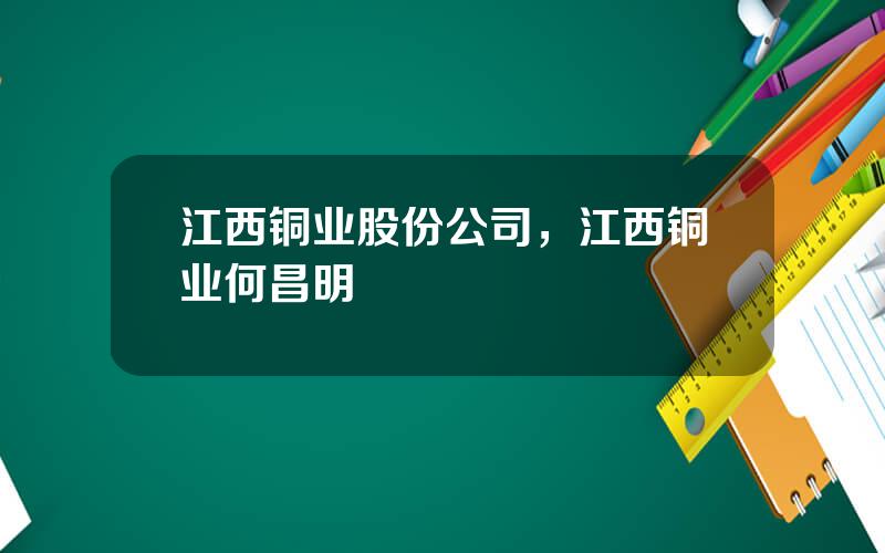 江西铜业股份公司，江西铜业何昌明