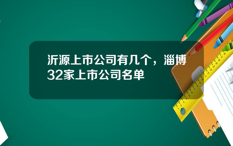沂源上市公司有几个，淄博32家上市公司名单