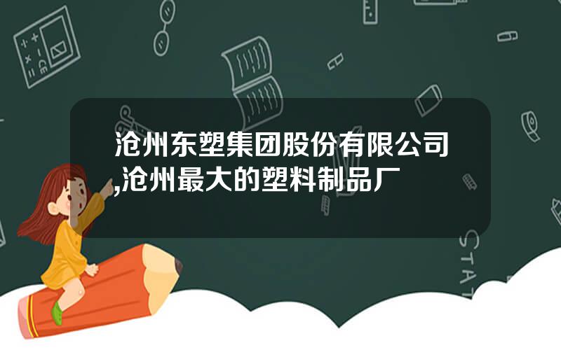 沧州东塑集团股份有限公司,沧州最大的塑料制品厂