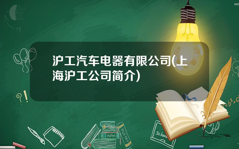 沪工汽车电器有限公司(上海沪工公司简介)