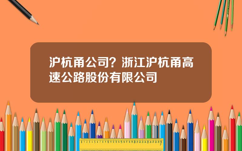 沪杭甬公司？浙江沪杭甬高速公路股份有限公司
