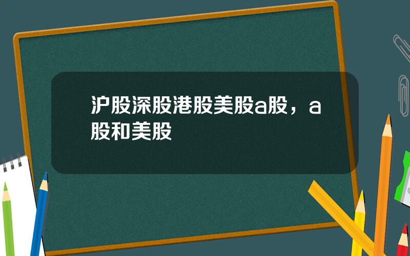 沪股深股港股美股a股，a股和美股
