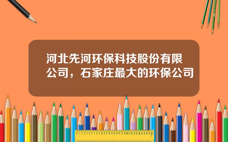 河北先河环保科技股份有限公司，石家庄最大的环保公司