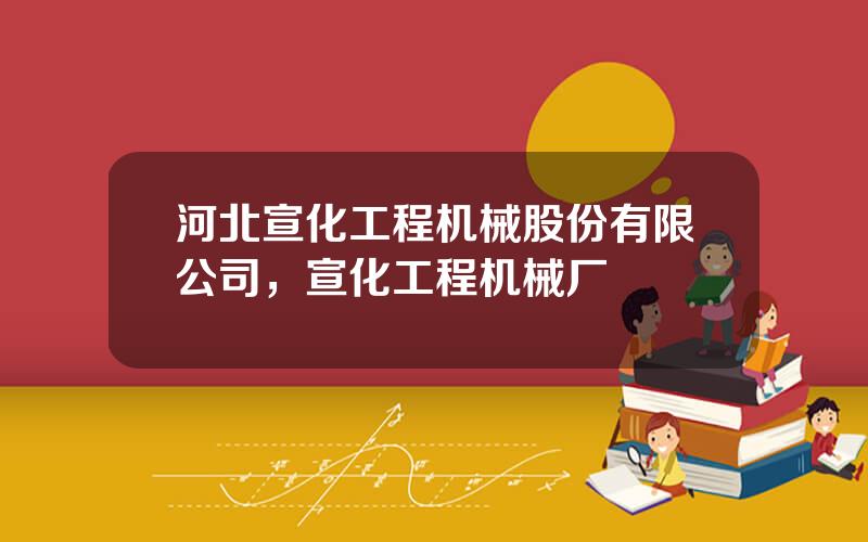 河北宣化工程机械股份有限公司，宣化工程机械厂
