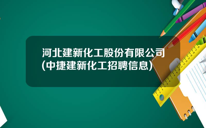 河北建新化工股份有限公司(中捷建新化工招聘信息)