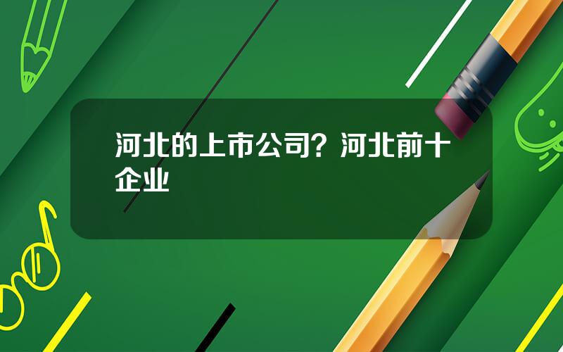 河北的上市公司？河北前十企业