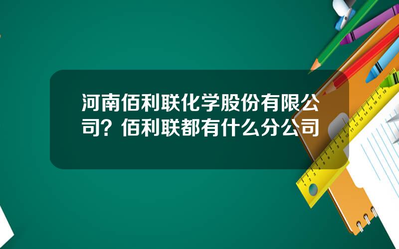 河南佰利联化学股份有限公司？佰利联都有什么分公司