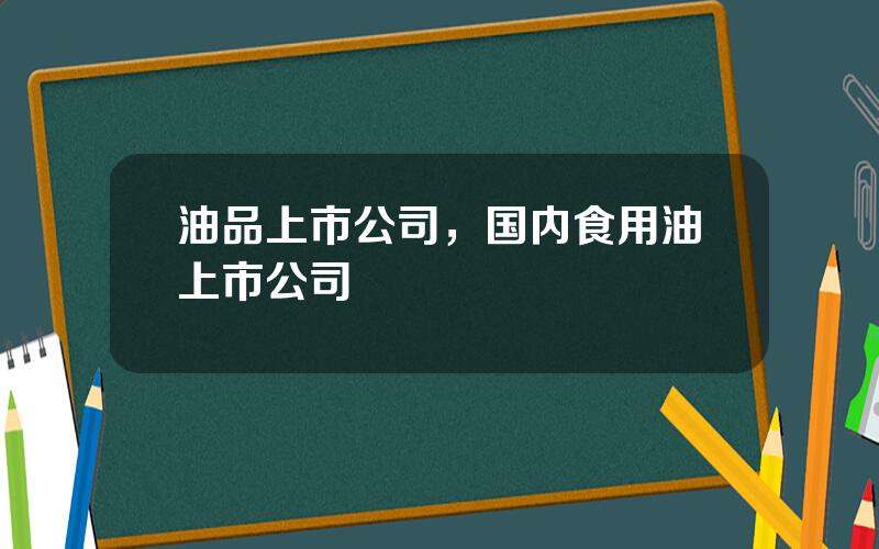 油品上市公司，国内食用油上市公司