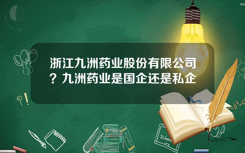 浙江九洲药业股份有限公司？九洲药业是国企还是私企