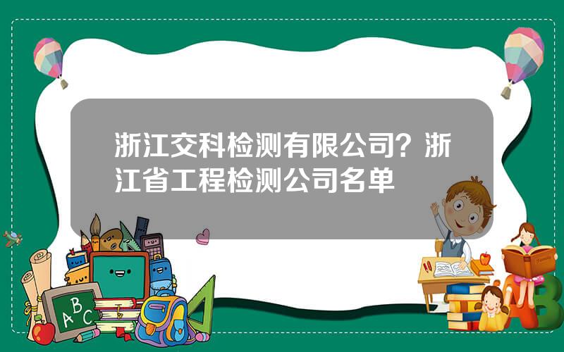 浙江交科检测有限公司？浙江省工程检测公司名单