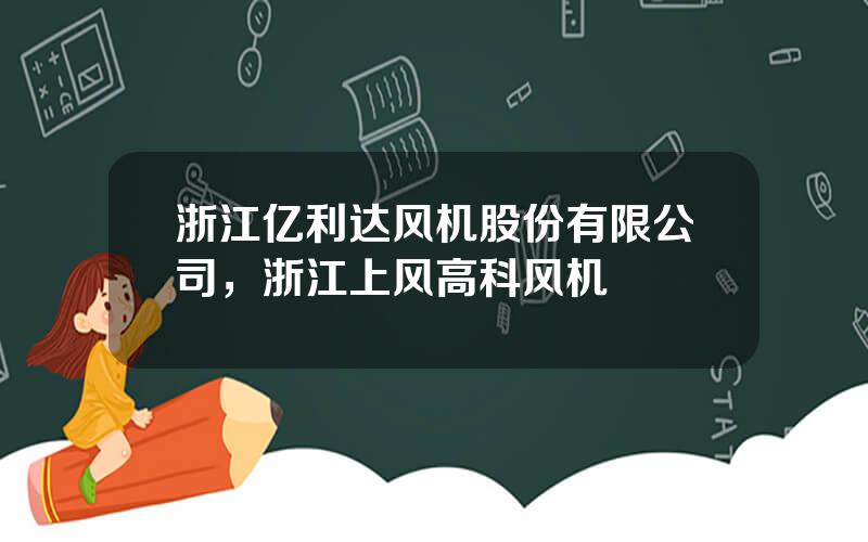 浙江亿利达风机股份有限公司，浙江上风高科风机