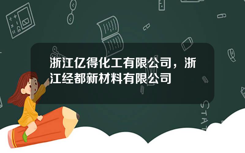 浙江亿得化工有限公司，浙江经都新材料有限公司