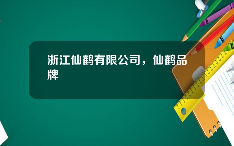 浙江仙鹤有限公司，仙鹤品牌