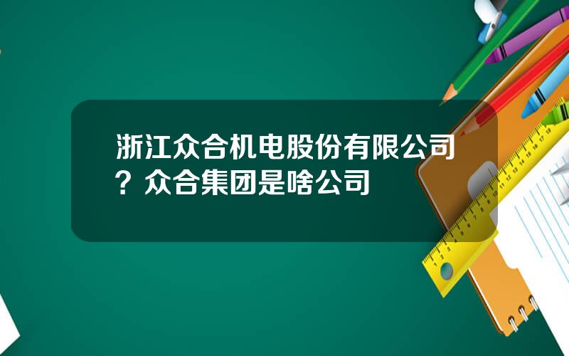 浙江众合机电股份有限公司？众合集团是啥公司