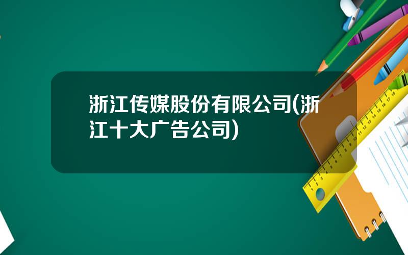 浙江传媒股份有限公司(浙江十大广告公司)