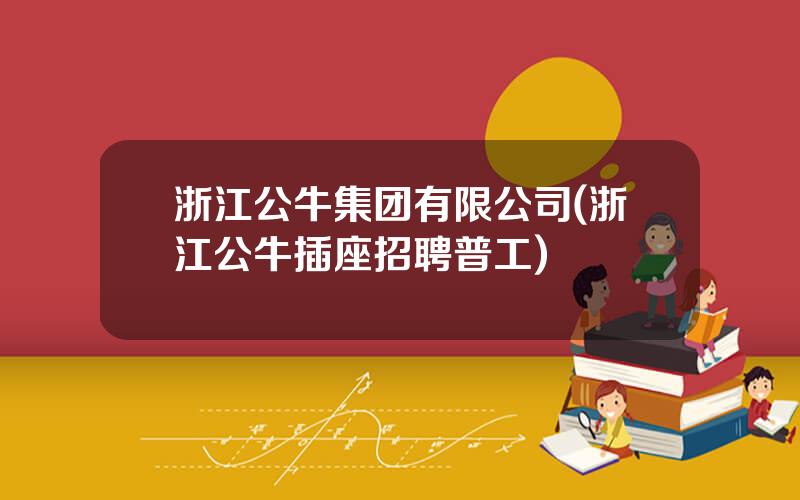 浙江公牛集团有限公司(浙江公牛插座招聘普工)