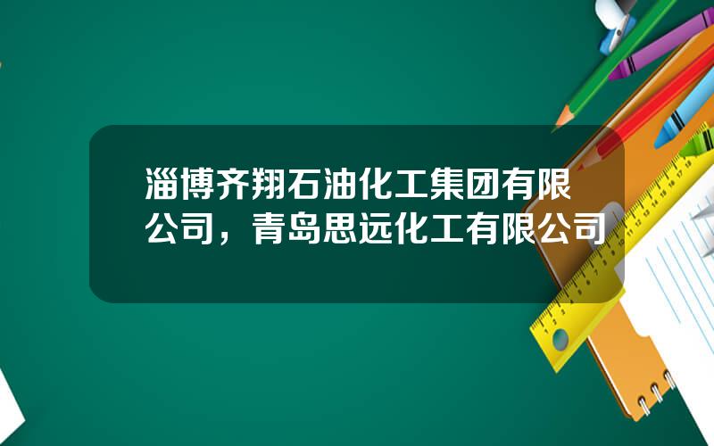淄博齐翔石油化工集团有限公司，青岛思远化工有限公司