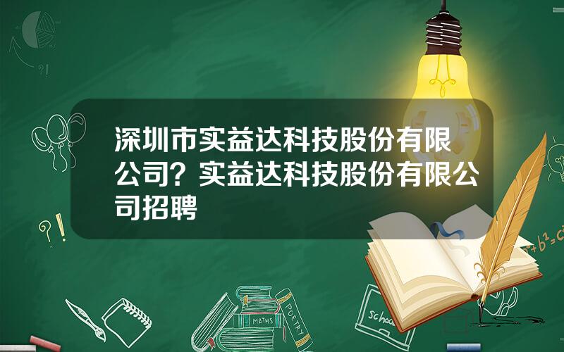 深圳市实益达科技股份有限公司？实益达科技股份有限公司招聘