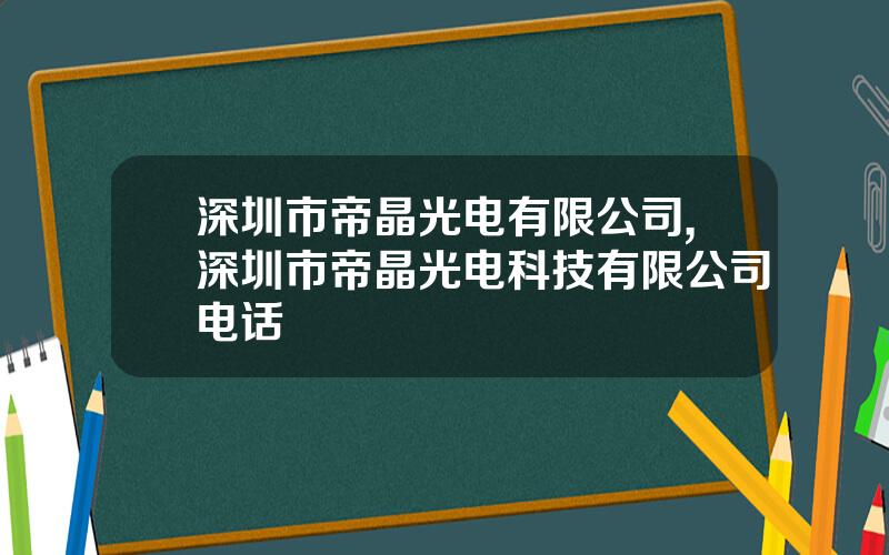 深圳市帝晶光电有限公司,深圳市帝晶光电科技有限公司电话
