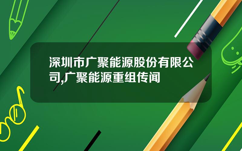 深圳市广聚能源股份有限公司,广聚能源重组传闻