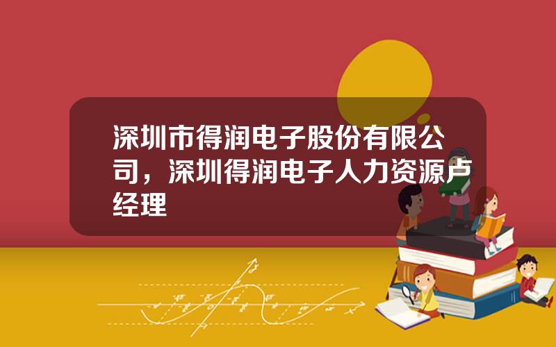 深圳市得润电子股份有限公司，深圳得润电子人力资源卢经理