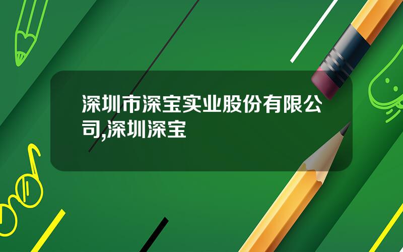 深圳市深宝实业股份有限公司,深圳深宝