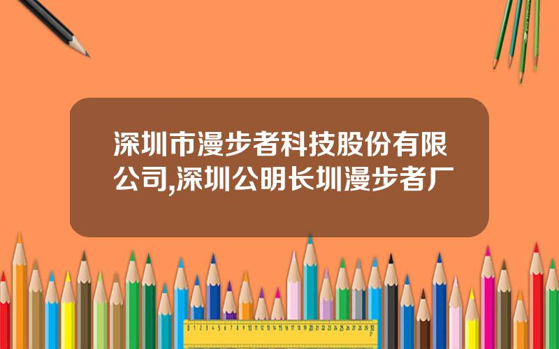 深圳市漫步者科技股份有限公司,深圳公明长圳漫步者厂