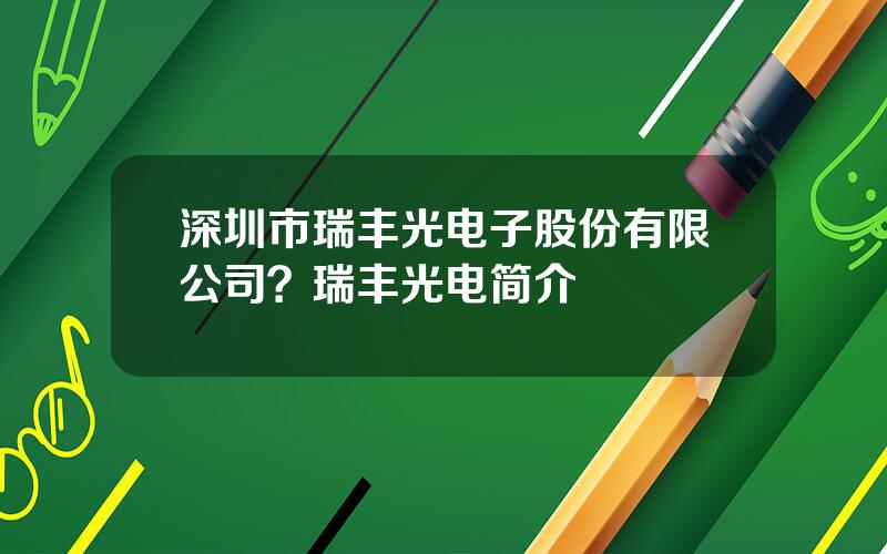 深圳市瑞丰光电子股份有限公司？瑞丰光电简介