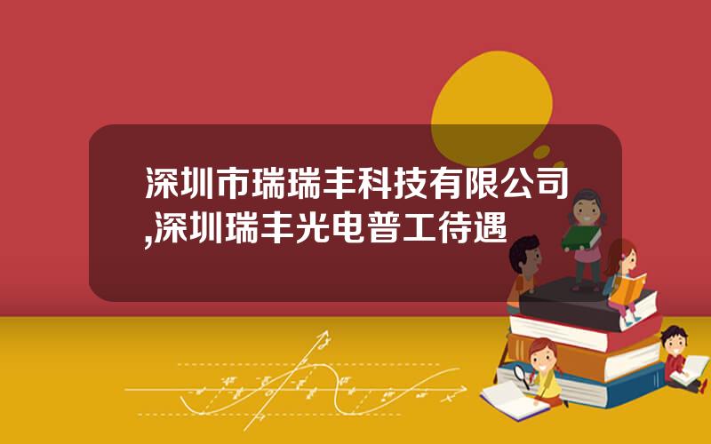 深圳市瑞瑞丰科技有限公司,深圳瑞丰光电普工待遇