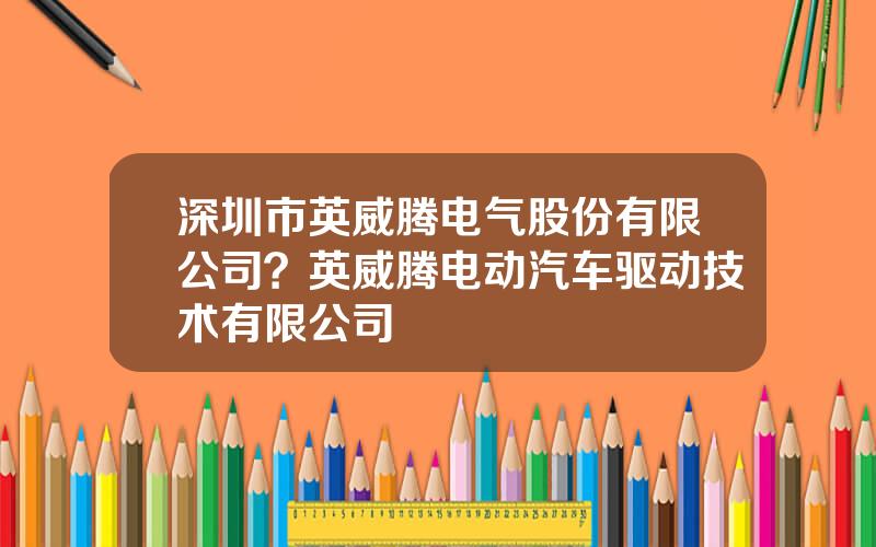 深圳市英威腾电气股份有限公司？英威腾电动汽车驱动技术有限公司