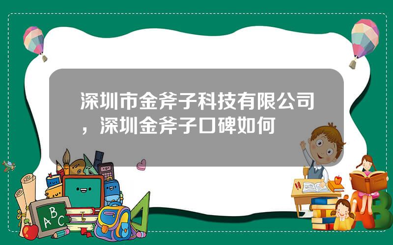 深圳市金斧子科技有限公司，深圳金斧子口碑如何
