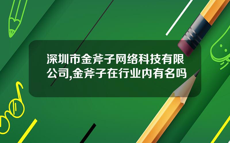 深圳市金斧子网络科技有限公司,金斧子在行业内有名吗